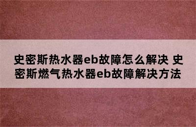 史密斯热水器eb故障怎么解决 史密斯燃气热水器eb故障解决方法